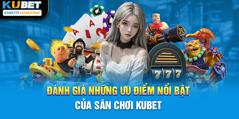 Đánh giá những ưu điểm nổi bật của sân chơi Kubet