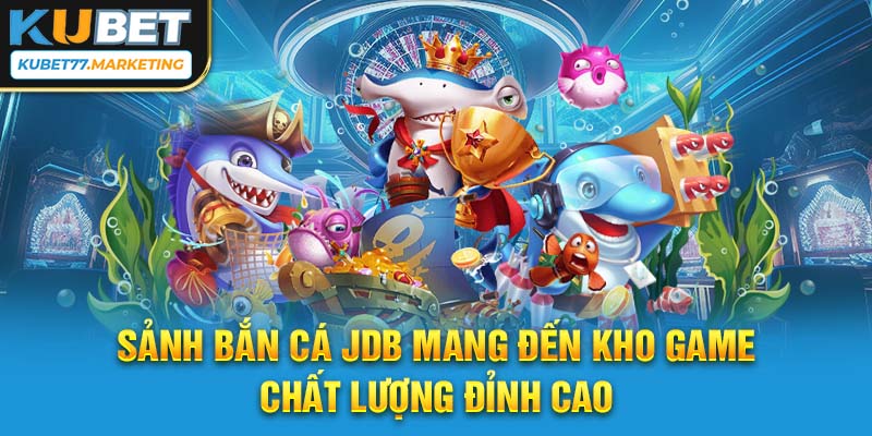 Sảnh bắn cá JDB mang đến kho game chất lượng đỉnh cao 