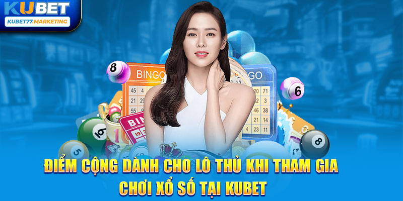 Điểm cộng dành cho lô thủ khi tham gia chơi xổ số tại Kubet