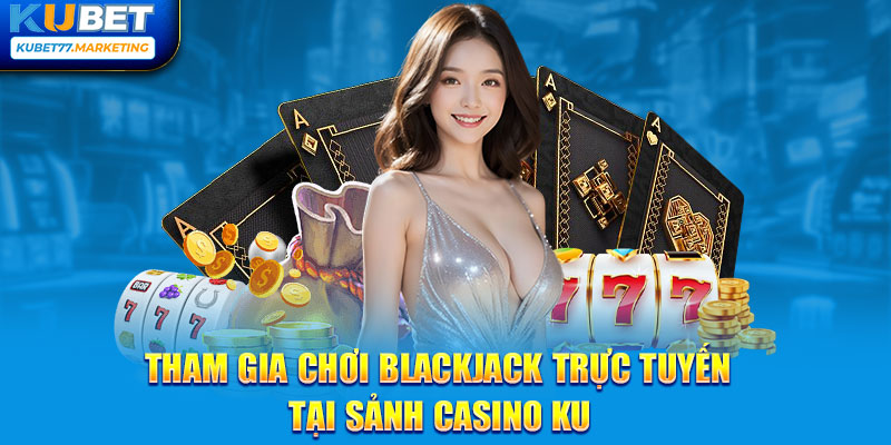Tham gia chơi blackjack trực tuyến tại sảnh casino KU