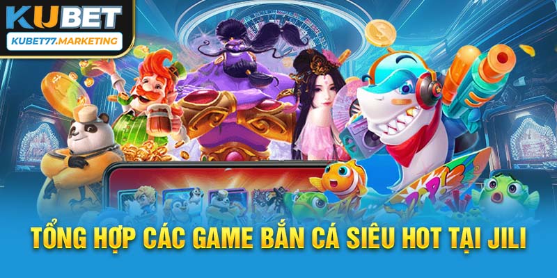 Tổng hợp các game bắn cá siêu HOT tại JILI