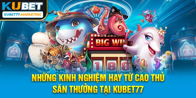 Những kinh nghiệm hay từ cao thủ khi săn thưởng tại Kubet77