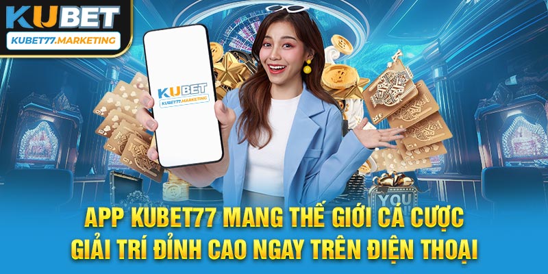 App Kubet77 mang thế giới cá cược giải trí đỉnh cao ngay trên điện thoại