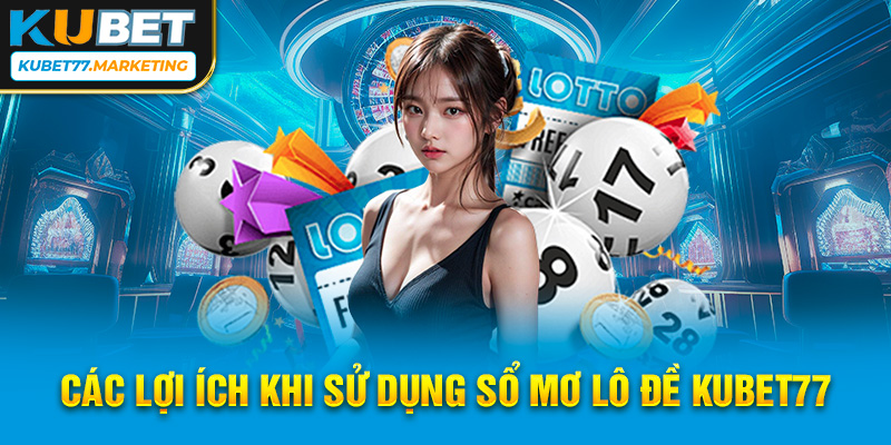 Các lợi ích khi sử dụng sổ mơ lô đề Kubet77