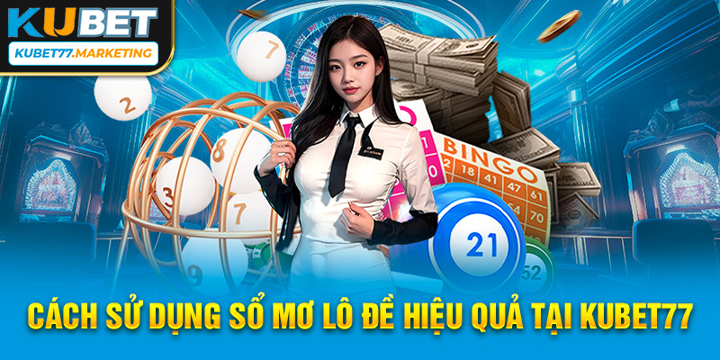 Cách sử dụng sổ mơ lô đề hiệu quả tại Kubet77