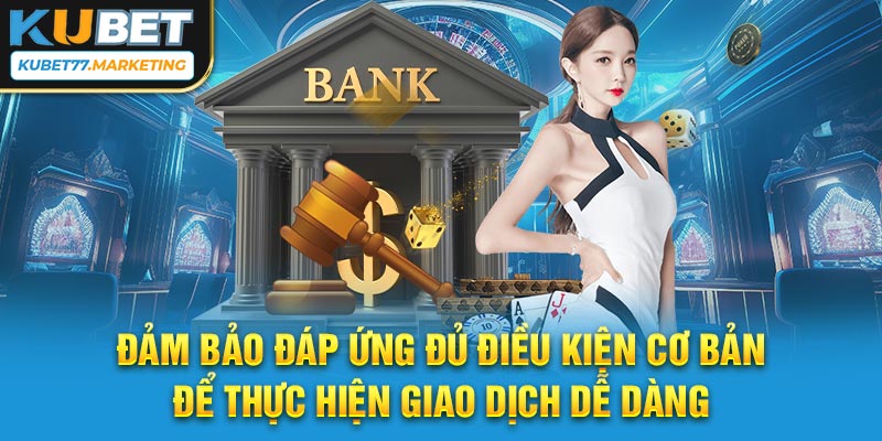 Đảm bảo đáp ứng đủ điều kiện cơ bản để thực hiện giao dịch dễ dàng