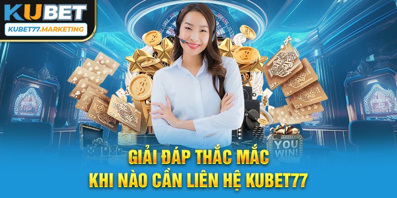 Giải đáp thắc mắc khi nào cần liên hệ Kubet77