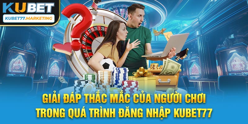 Giải đáp thắc mắc của người chơi trong quá trình đăng nhập Kubet77