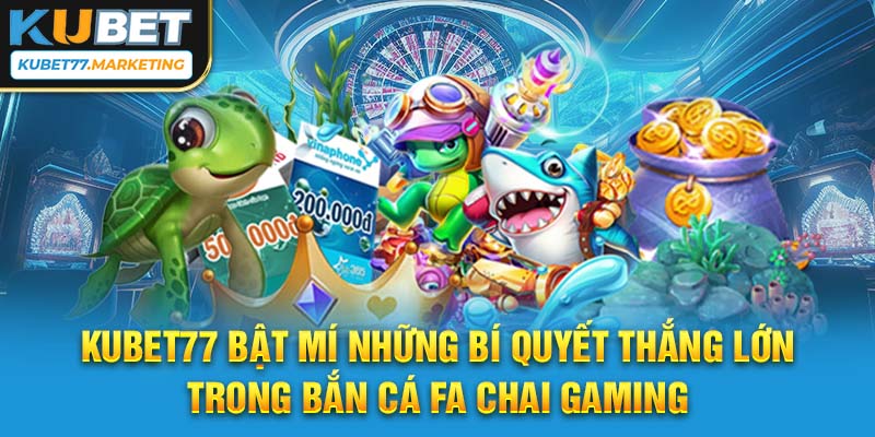 Kubet77 bật mí những bí quyết thắng lớn trong bắn cá FA CHAI Gaming