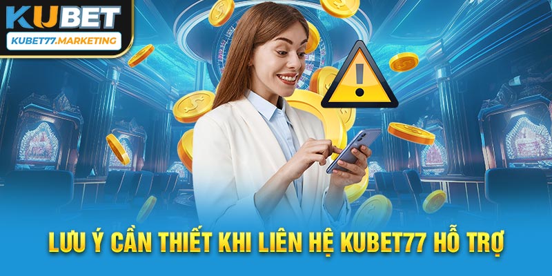 Lưu ý cần thiết khi liên hệ Kubet77 hỗ trợ