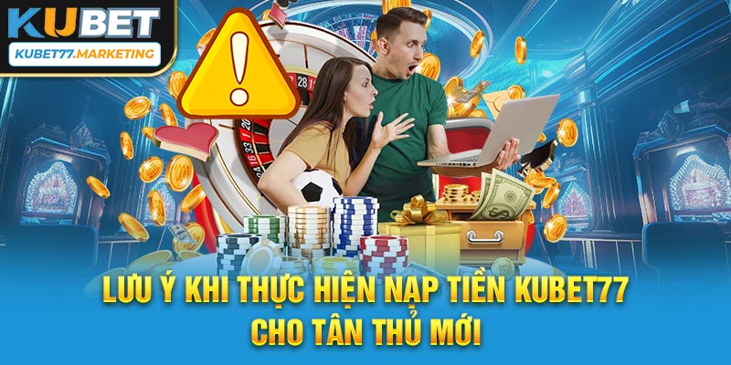 Lưu ý khi thực hiện nạp tiền Kubet77 cho tân thủ mới 