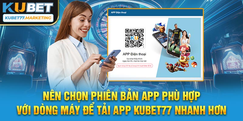 Nên chọn phiên bản app phù hợp với dòng máy để tải app Kubet77 nhanh hơn