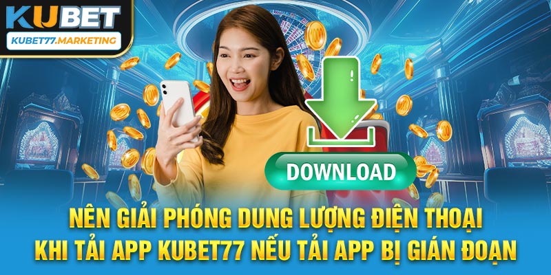 Nên giải phóng dung lượng điện thoại khi tải app Kubet77 nếu tải app bị gián đoạn