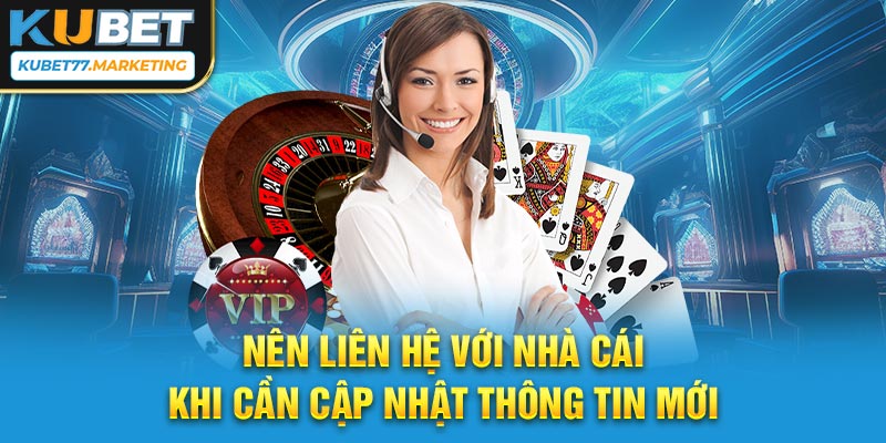 Nên liên hệ với nhà cái khi cần cập nhật thông tin mới