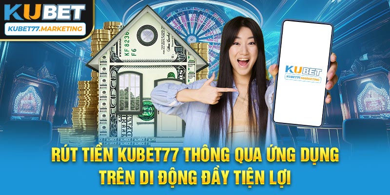 Rút tiền Kubet77 thông qua ứng dụng trên di động đầy tiện lợi