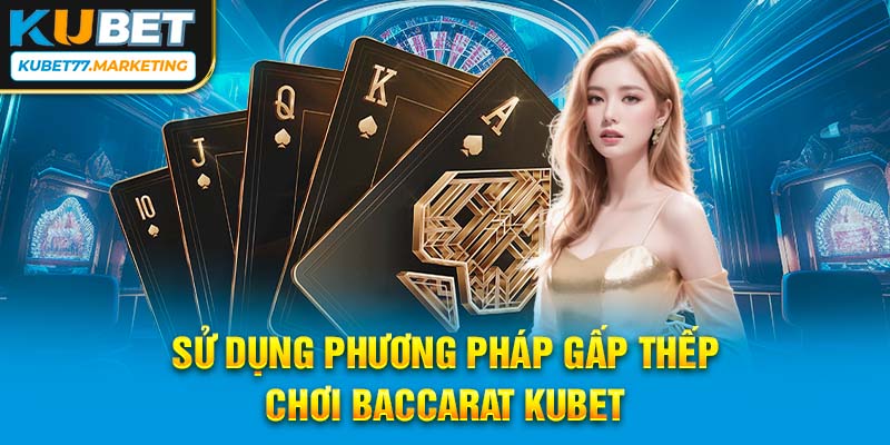 Sử dụng phương pháp gấp thếp chơi Baccarat Kubet