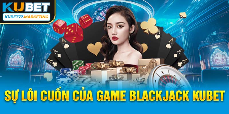 Sự lôi cuốn của game Blackjack Kubet