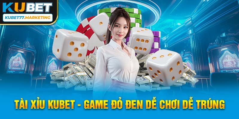 Tài Xỉu Kubet - Game đỏ đen dễ chơi dễ trúng