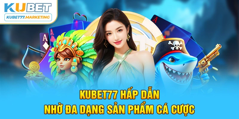 Kubet77 hấp dẫn nhờ đa dạng sản phẩm cá cược